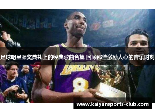 足球明星颁奖典礼上的经典歌曲合集 回顾那些激励人心的音乐时刻
