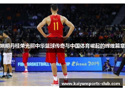 姚明丹桂荣光照中华篮球传奇与中国体育崛起的辉煌篇章