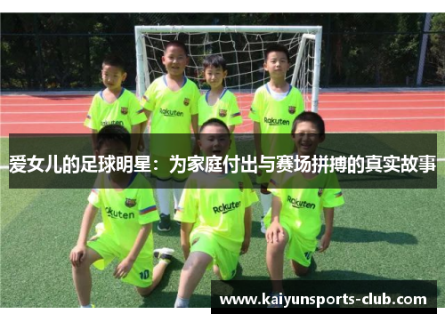 爱女儿的足球明星：为家庭付出与赛场拼搏的真实故事