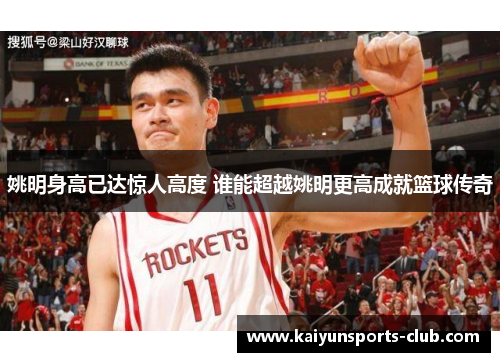 姚明身高已达惊人高度 谁能超越姚明更高成就篮球传奇