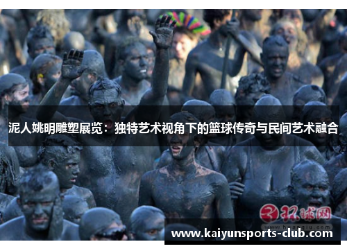 泥人姚明雕塑展览：独特艺术视角下的篮球传奇与民间艺术融合