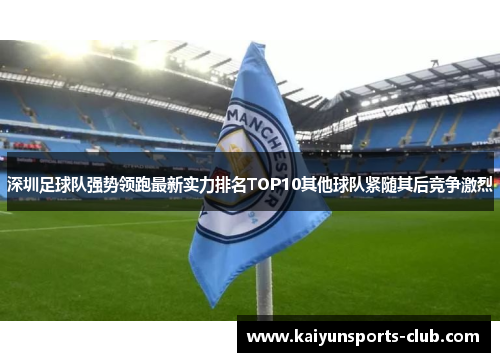 深圳足球队强势领跑最新实力排名TOP10其他球队紧随其后竞争激烈