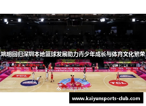 姚明回归深圳本地篮球发展助力青少年成长与体育文化繁荣