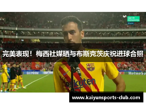 完美表现！梅西社媒晒与布斯克茨庆祝进球合照