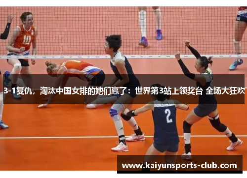 3-1复仇，淘汰中国女排的她们赢了：世界第3站上领奖台 全场大狂欢