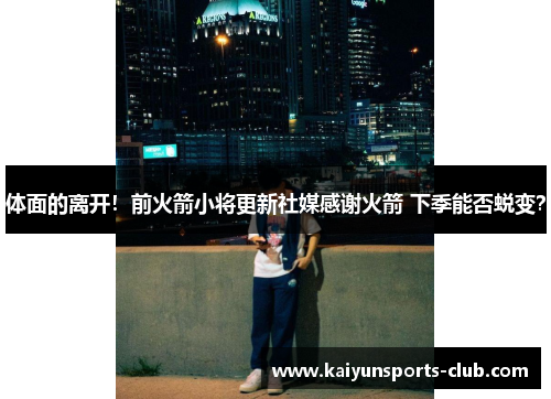 体面的离开！前火箭小将更新社媒感谢火箭 下季能否蜕变？