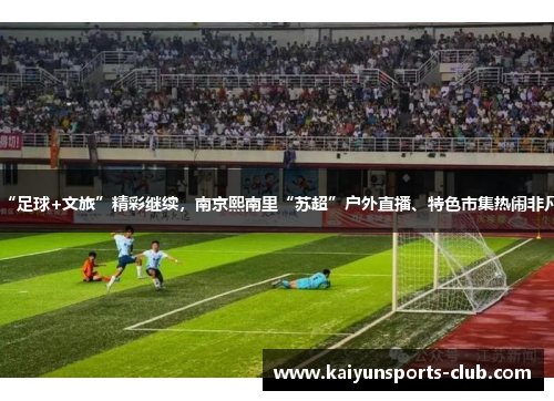 “足球+文旅”精彩继续，南京熙南里“苏超”户外直播、特色市集热闹非凡