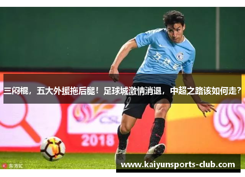 三闷棍，五大外援拖后腿！足球城激情消退，中超之路该如何走？